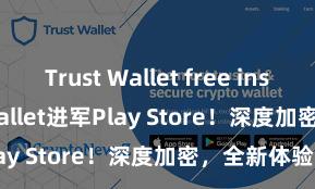 Trust Wallet free install Trust Wallet进军Play Store！深度加密，全新体验。